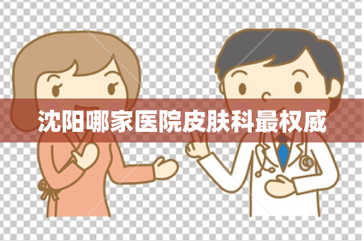 沈阳哪家医院皮肤科最权威