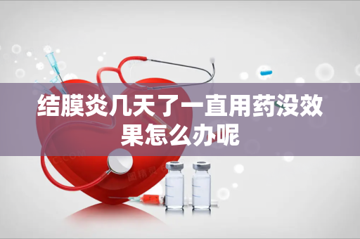 结膜炎几天了一直用药没效果怎么办呢