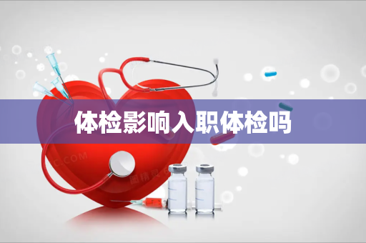 体检影响入职体检吗