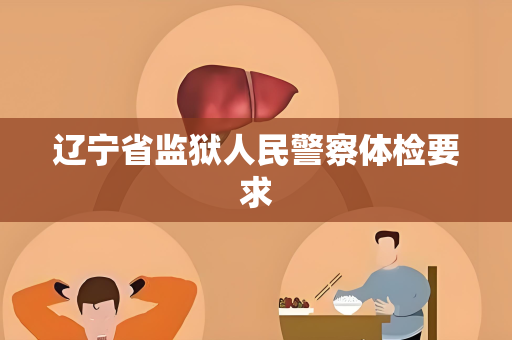 辽宁省监狱人民警察体检要求