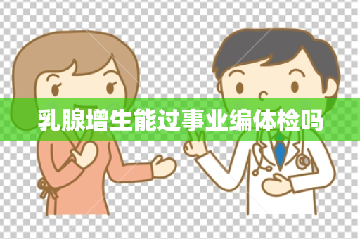乳腺增生能过事业编体检吗