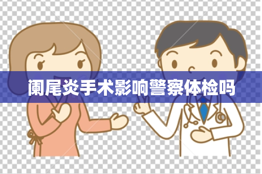 阑尾炎手术影响警察体检吗