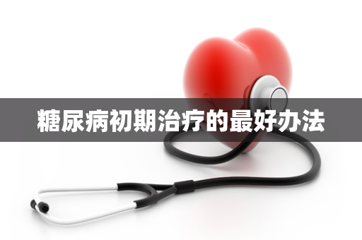 糖尿病初期治疗的最好办法