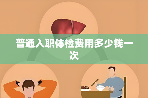 普通入职体检费用多少钱一次