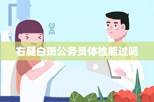右腿白斑公务员体检能过吗
