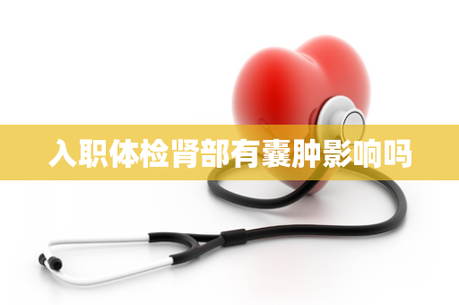 入职体检肾部有囊肿影响吗