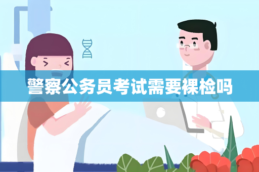 警察公务员考试需要裸检吗