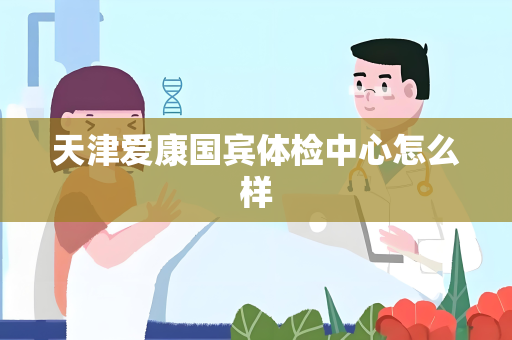 天津爱康国宾体检中心怎么样