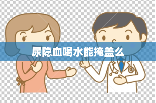 尿隐血喝水能掩盖么