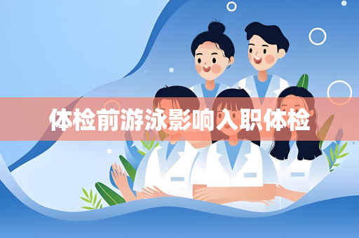 体检前游泳影响入职体检