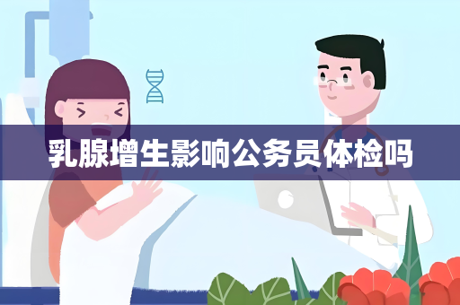 乳腺增生影响公务员体检吗