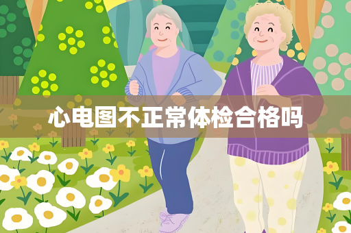 心电图不正常体检合格吗