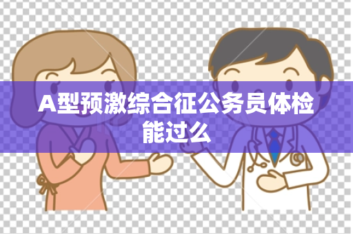 A型预激综合征公务员体检能过么
