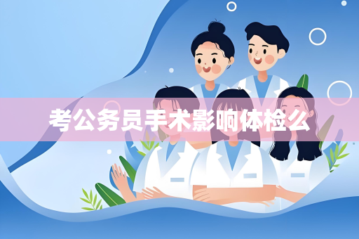 考公务员手术影响体检么