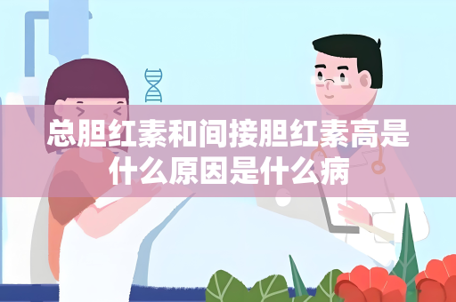 总胆红素和间接胆红素高是什么原因是什么病