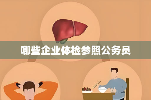 哪些企业体检参照公务员