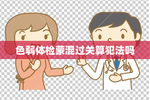 色弱体检蒙混过关算犯法吗