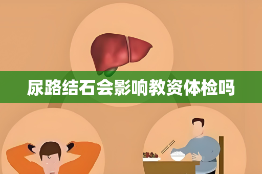 尿路结石会影响教资体检吗