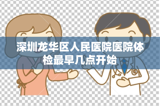 深圳龙华区人民医院医院体检最早几点开始