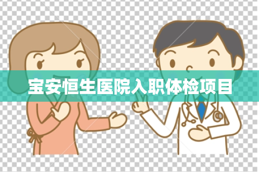 宝安恒生医院入职体检项目