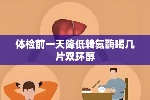 体检前一天降低转氨酶喝几片双环醇