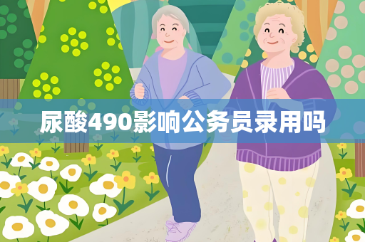 尿酸490影响公务员录用吗