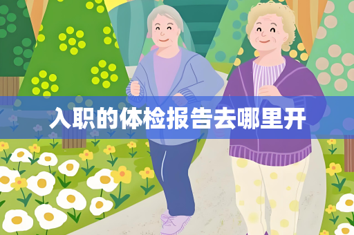入职的体检报告去哪里开