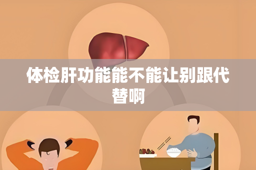 体检肝功能能不能让别跟代替啊