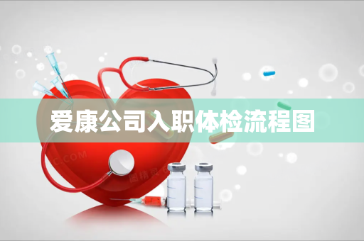爱康公司入职体检流程图