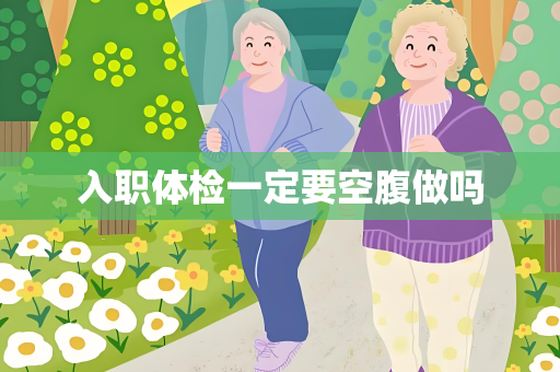 入职体检一定要空腹做吗