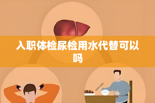 入职体检尿检用水代替可以吗
