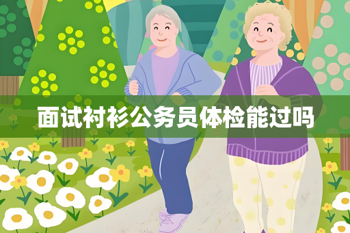 面试衬衫公务员体检能过吗