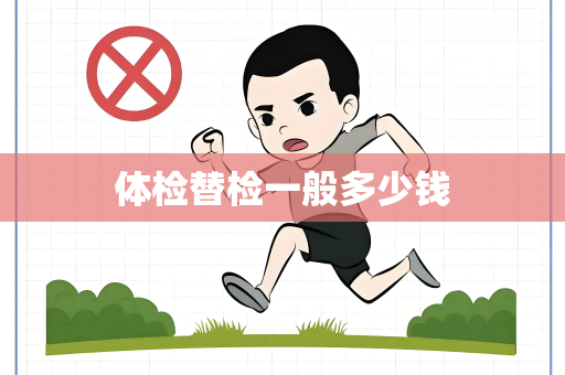 体检替检一般多少钱