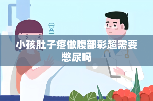 小孩肚子疼做腹部彩超需要憋尿吗