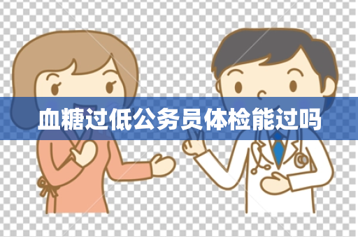 血糖过低公务员体检能过吗