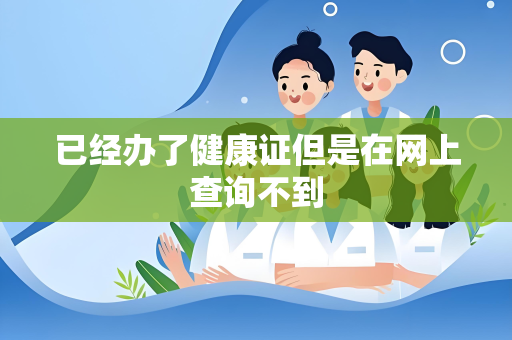 已经办了健康证但是在网上查询不到