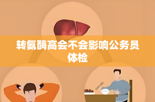 转氨酶高会不会影响公务员体检