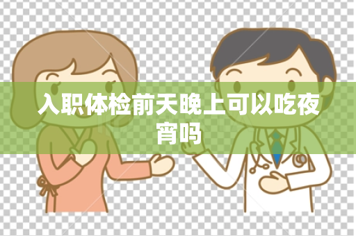 入职体检前天晚上可以吃夜宵吗