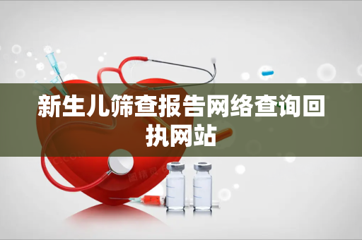 新生儿筛查报告网络查询回执网站