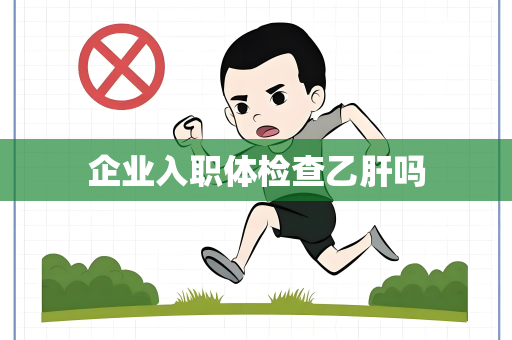 企业入职体检查乙肝吗