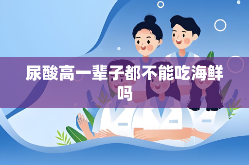 尿酸高一辈子都不能吃海鲜吗