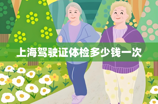 上海驾驶证体检多少钱一次