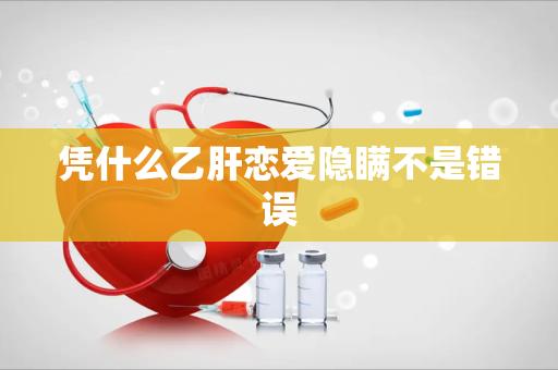 凭什么乙肝恋爱隐瞒不是错误