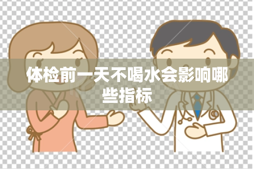 体检前一天不喝水会影响哪些指标