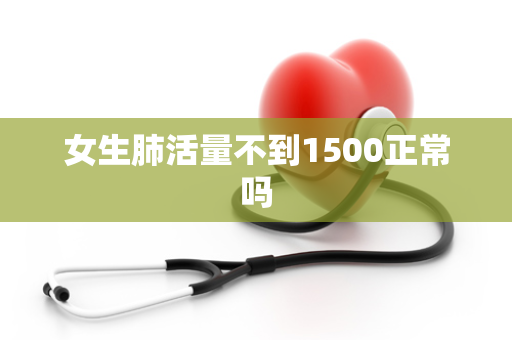 女生肺活量不到1500正常吗
