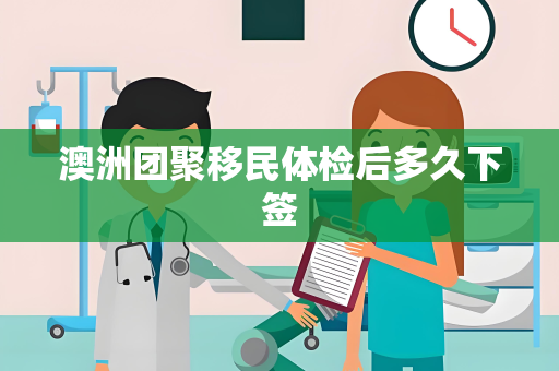 澳洲团聚移民体检后多久下签