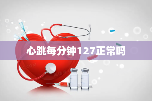 心跳每分钟127正常吗