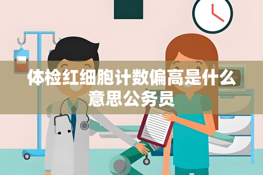 体检红细胞计数偏高是什么意思公务员