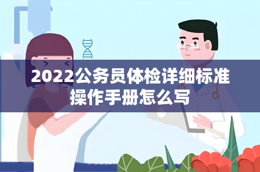 2022公务员体检详细标准操作手册怎么写