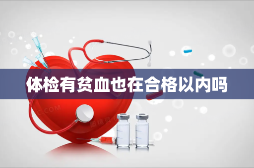 体检有贫血也在合格以内吗